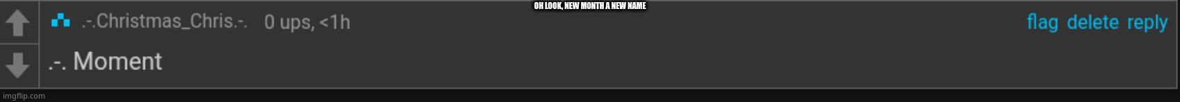I considered making  itthe same as my insta, but I chose this instead- | OH LOOK, NEW MONTH A NEW NAME | image tagged in - moment | made w/ Imgflip meme maker