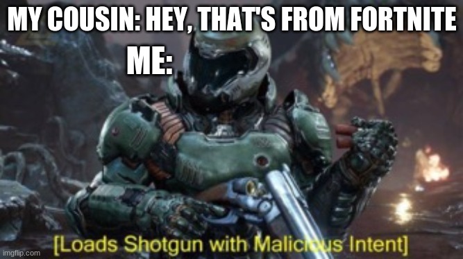 Loads Shotgun | MY COUSIN: HEY, THAT'S FROM FORTNITE; ME: | image tagged in loads shotgun | made w/ Imgflip meme maker