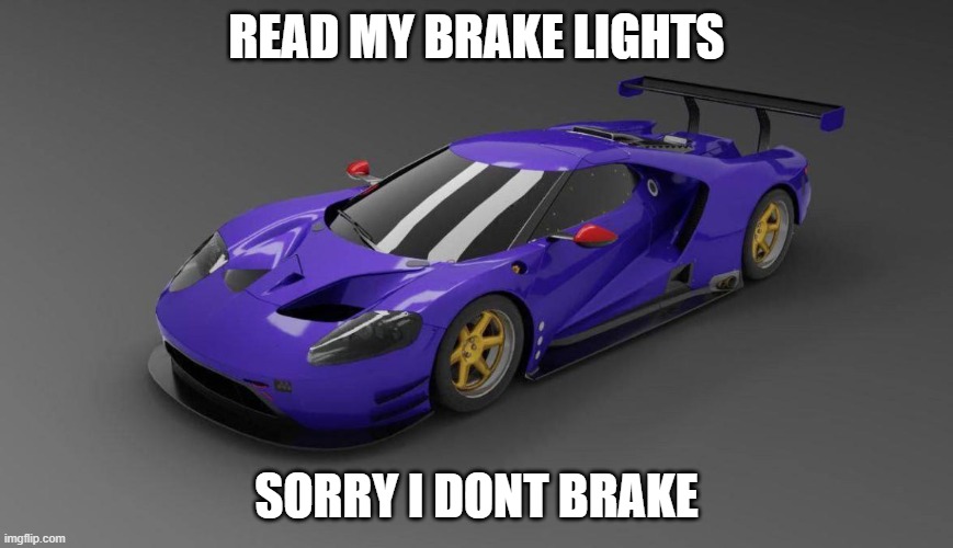 READ MY BRAKE LIGHTS; SORRY I DONT BRAKE | made w/ Imgflip meme maker