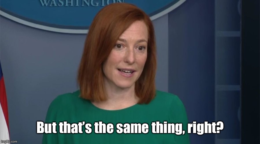 Circle Back Psaki | But that’s the same thing, right? | image tagged in circle back psaki | made w/ Imgflip meme maker