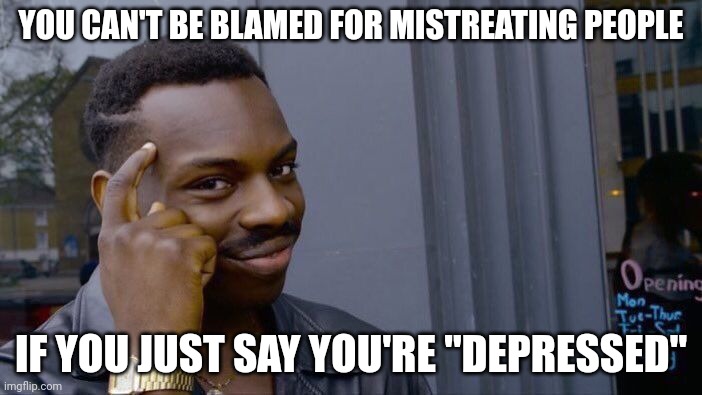 Roll Safe Think About It | YOU CAN'T BE BLAMED FOR MISTREATING PEOPLE; IF YOU JUST SAY YOU'RE "DEPRESSED" | image tagged in memes,roll safe think about it,depression | made w/ Imgflip meme maker