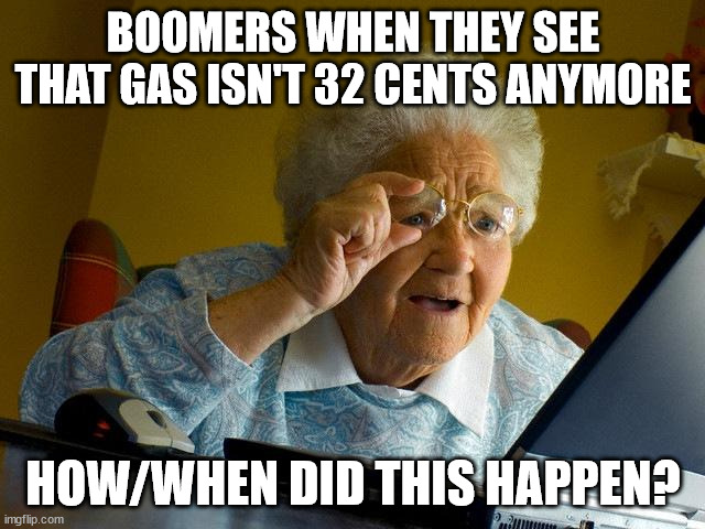 I love my grandma but what the | BOOMERS WHEN THEY SEE THAT GAS ISN'T 32 CENTS ANYMORE; HOW/WHEN DID THIS HAPPEN? | image tagged in memes,grandma finds the internet | made w/ Imgflip meme maker