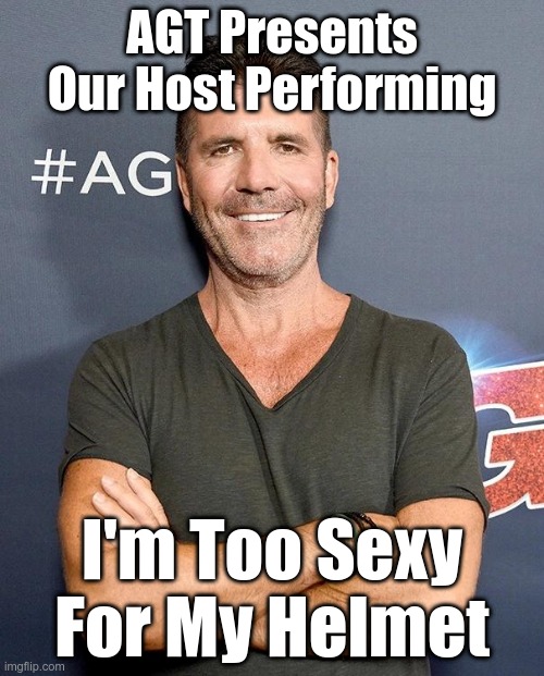 Simon Cowell | AGT Presents Our Host Performing; I'm Too Sexy For My Helmet | image tagged in simon cowell | made w/ Imgflip meme maker