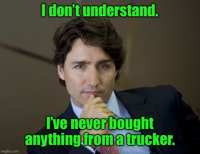 Justin Trudeau readiness | I don’t understand. I’ve never bought anything from a trucker. | image tagged in justin trudeau readiness | made w/ Imgflip meme maker