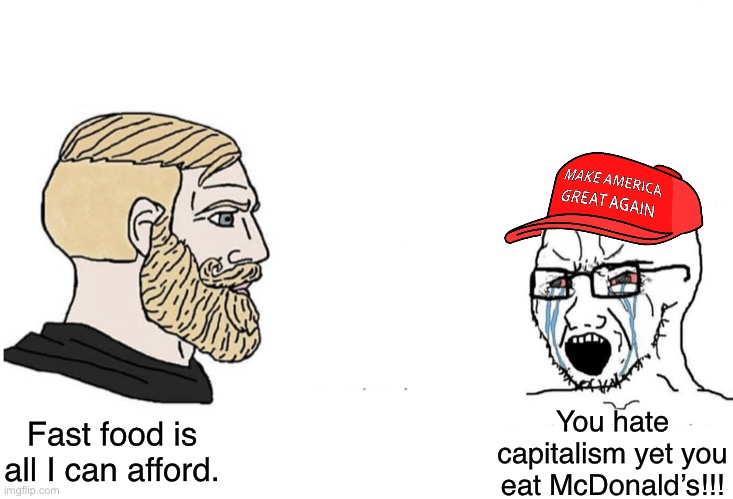 Totally owned | You hate capitalism yet you eat McDonald’s!!! Fast food is all I can afford. | image tagged in chad vs yes soyboy,capitalism,anti-capitalist,conservative logic,yet you participate in society,poor people | made w/ Imgflip meme maker