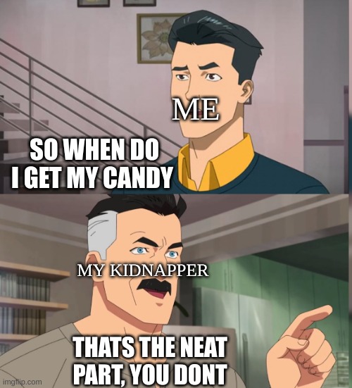 F | ME; SO WHEN DO I GET MY CANDY; MY KIDNAPPER; THATS THE NEAT PART, YOU DONT | image tagged in that's the neat part you dont | made w/ Imgflip meme maker