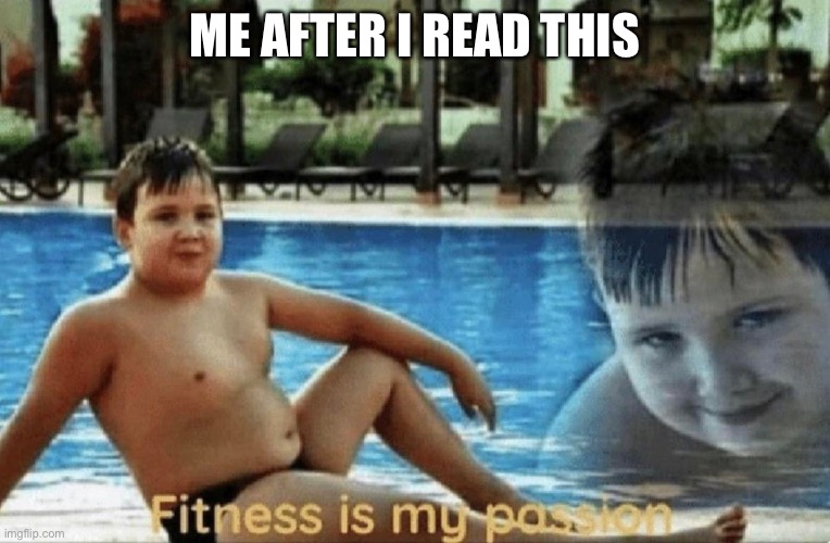 Fitness is my passion | ME AFTER I READ THIS | image tagged in fitness is my passion | made w/ Imgflip meme maker