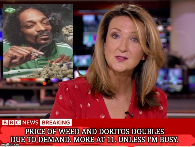 PRICE OF WEED AND DORITOS DOUBLES DUE TO DEMAND. MORE AT 11. UNLESS I'M BUSY. | made w/ Imgflip meme maker