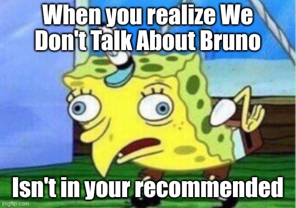 Hol up | When you realize We Don't Talk About Bruno; Isn't in your recommended | image tagged in memes,mocking spongebob | made w/ Imgflip meme maker