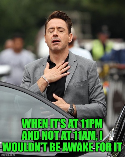 Robert Downey Jr | WHEN IT’S AT 11PM AND NOT AT 11AM, I WOULDN’T BE AWAKE FOR IT | image tagged in robert downey jr | made w/ Imgflip meme maker