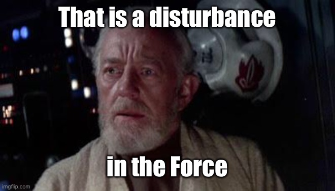 Disturbance in the force | That is a disturbance in the Force | image tagged in disturbance in the force | made w/ Imgflip meme maker