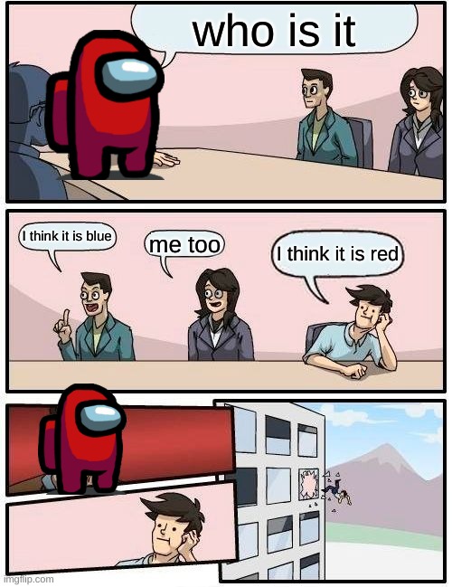 Boardroom Meeting Suggestion Meme | who is it; I think it is blue; me too; I think it is red | image tagged in memes,boardroom meeting suggestion | made w/ Imgflip meme maker