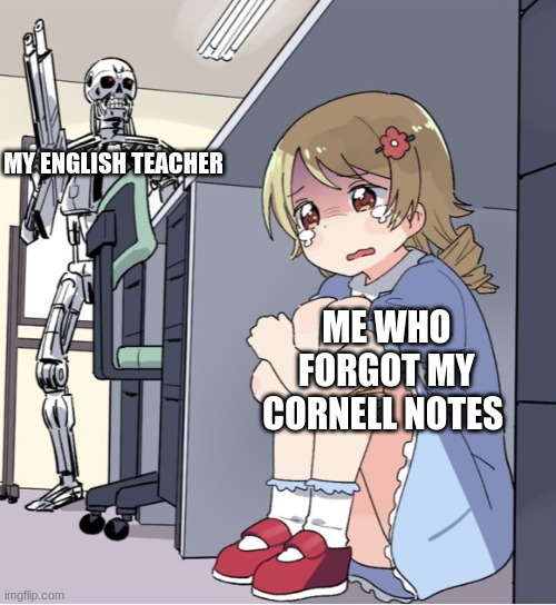 Anime Girl Hiding from Terminator | MY ENGLISH TEACHER; ME WHO FORGOT MY CORNELL NOTES | image tagged in anime girl hiding from terminator | made w/ Imgflip meme maker