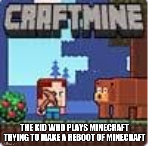 cinemraft | THE KID WHO PLAYS MINECRAFT TRYING TO MAKE A REBOOT OF MINECRAFT | image tagged in craftmine | made w/ Imgflip meme maker