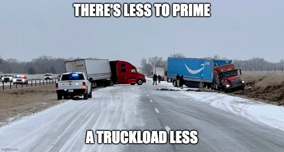 Prime | THERE'S LESS TO PRIME; A TRUCKLOAD LESS | image tagged in prime,truckload | made w/ Imgflip meme maker