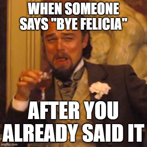 Bye Felicia | WHEN SOMEONE SAYS "BYE FELICIA"; AFTER YOU ALREADY SAID IT | image tagged in memes,laughing leo | made w/ Imgflip meme maker