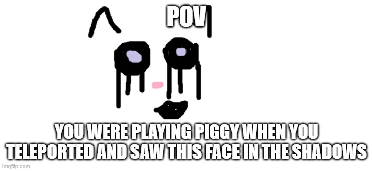 PIGGY RP | POV; YOU WERE PLAYING PIGGY WHEN YOU TELEPORTED AND SAW THIS FACE IN THE SHADOWS | image tagged in piggy | made w/ Imgflip meme maker