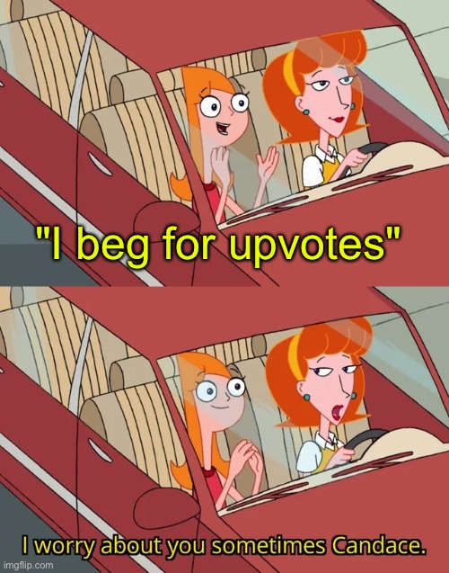 another upvote beggar meme | "I beg for upvotes" | image tagged in i worry about you sometimes candace,upvote begging | made w/ Imgflip meme maker