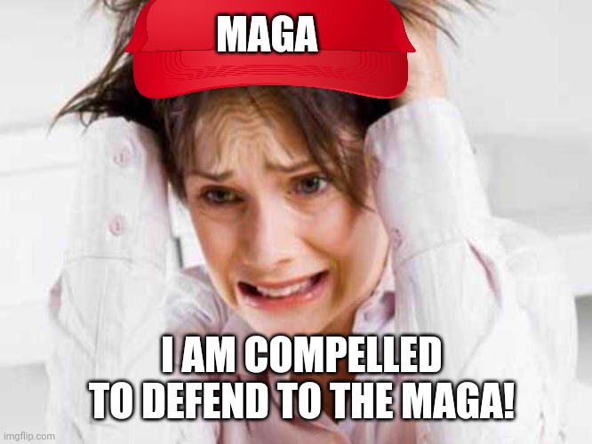 Sufferers of TDS | I AM COMPELLED TO DEFEND TO THE MAGA! MAGA | image tagged in sufferers of tds | made w/ Imgflip meme maker