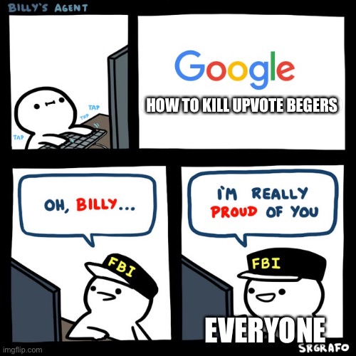 Billy's FBI Agent | HOW TO KILL UPVOTE BEGERS; EVERYONE | image tagged in billy's fbi agent | made w/ Imgflip meme maker