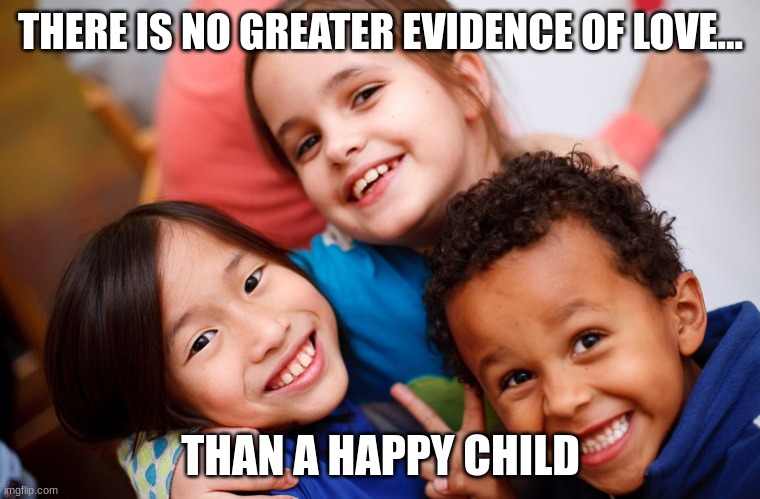 Read More by Reid Moore | THERE IS NO GREATER EVIDENCE OF LOVE... THAN A HAPPY CHILD | image tagged in reid moore,funny,wisdom,kids | made w/ Imgflip meme maker