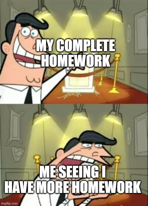 This Is Where I'd Put My Trophy If I Had One | MY COMPLETE HOMEWORK; ME SEEING I HAVE MORE HOMEWORK | image tagged in memes,this is where i'd put my trophy if i had one | made w/ Imgflip meme maker
