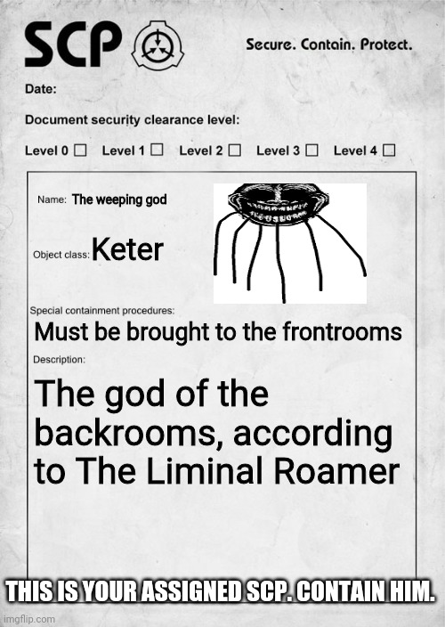 Trollge rp |  The weeping god; Keter; Must be brought to the frontrooms; The god of the backrooms, according to The Liminal Roamer; THIS IS YOUR ASSIGNED SCP. CONTAIN HIM. | image tagged in scp document | made w/ Imgflip meme maker