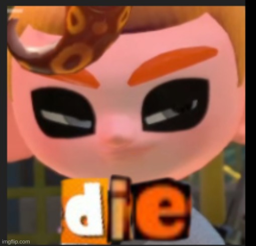 die splatoon | image tagged in die splatoon | made w/ Imgflip meme maker
