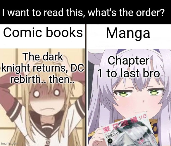 ere | I want to read this, what's the order? Comic books; Manga; The dark knight returns, DC rebirth.. then.. Chapter 1 to last bro | image tagged in rre | made w/ Imgflip meme maker