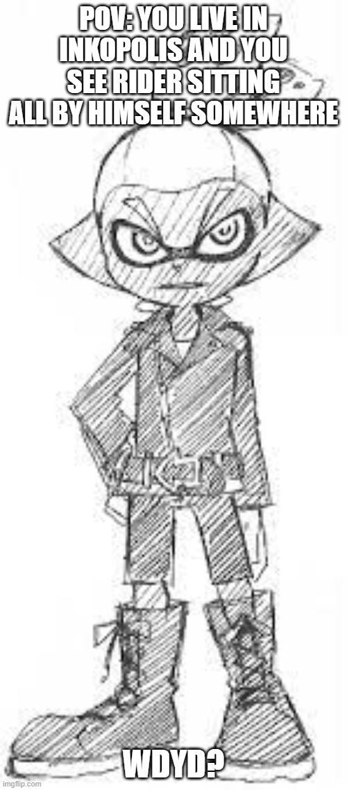 Sploon manga rp, inkling/octoling OCs only | POV: YOU LIVE IN INKOPOLIS AND YOU SEE RIDER SITTING ALL BY HIMSELF SOMEWHERE; WDYD? | made w/ Imgflip meme maker