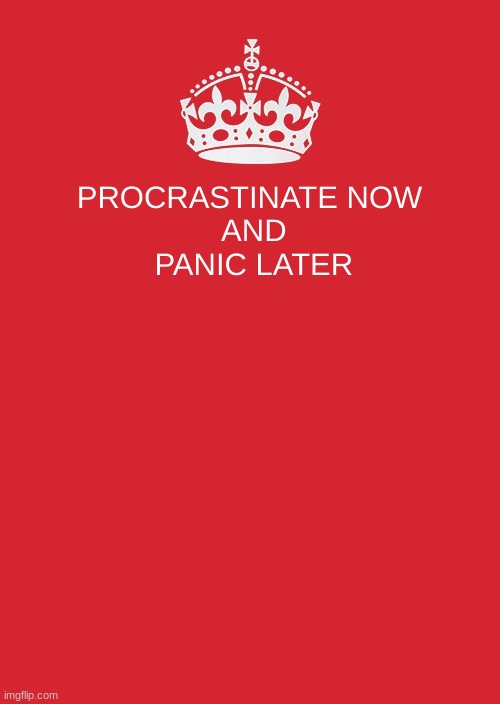 Keep Calm And Carry On Red Meme | PROCRASTINATE NOW
 AND
 PANIC LATER | image tagged in memes,keep calm and carry on red | made w/ Imgflip meme maker