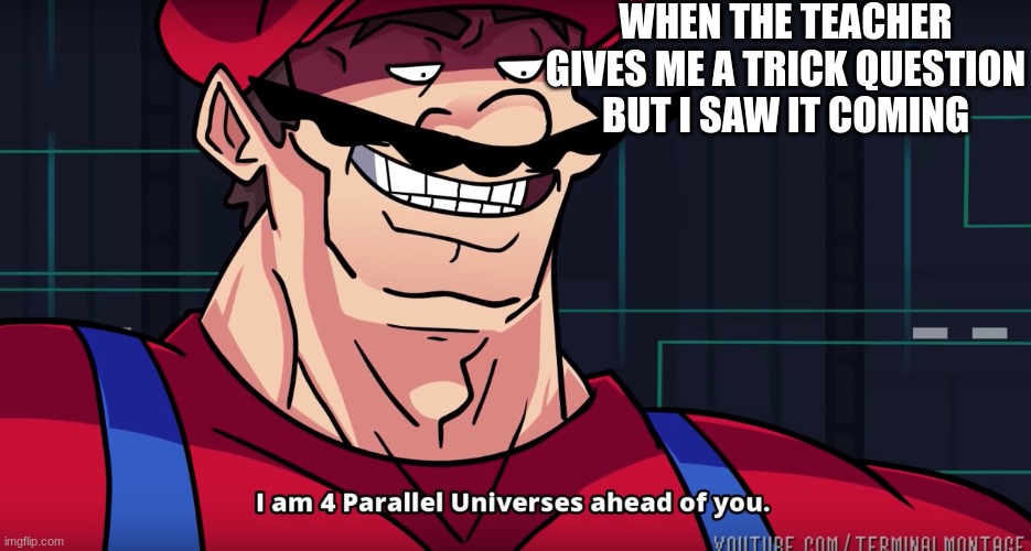 E | WHEN THE TEACHER GIVES ME A TRICK QUESTION
BUT I SAW IT COMING | image tagged in mario i am four parallel universes ahead of you | made w/ Imgflip meme maker