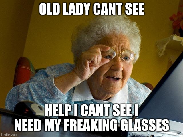 Grandma Finds The Internet | OLD LADY CANT SEE; HELP I CANT SEE I NEED MY FREAKING GLASSES | image tagged in memes,grandma finds the internet | made w/ Imgflip meme maker