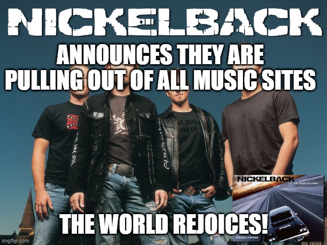 NickelBack | ANNOUNCES THEY ARE PULLING OUT OF ALL MUSIC SITES; THE WORLD REJOICES! | image tagged in joe rogan,cancel culture | made w/ Imgflip meme maker