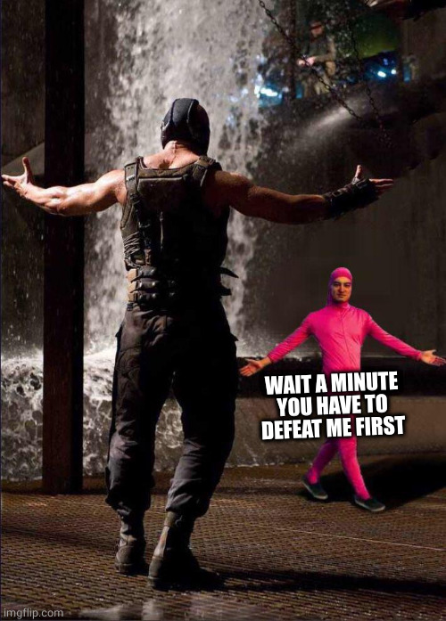 Pink Guy vs Bane | WAIT A MINUTE YOU HAVE TO DEFEAT ME FIRST | image tagged in pink guy vs bane | made w/ Imgflip meme maker