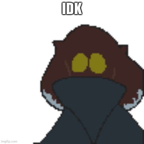 IDK | made w/ Imgflip meme maker