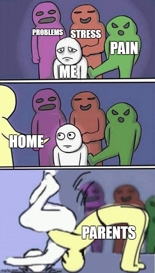 What life at home is actually like? |  PROBLEMS; STRESS; PAIN; ME; HOME; PARENTS | image tagged in problems stress pain,so true memes,true story,so true,funny memes,memes | made w/ Imgflip meme maker