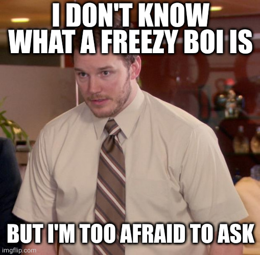 Afraid To Ask Andy Meme | I DON'T KNOW WHAT A FREEZY BOI IS BUT I'M TOO AFRAID TO ASK | image tagged in memes,afraid to ask andy | made w/ Imgflip meme maker