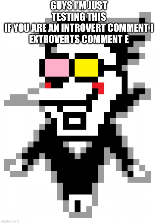 Spamton | GUYS I’M JUST TESTING THIS
IF YOU ARE AN INTROVERT COMMENT I
EXTROVERTS COMMENT E | image tagged in spamton | made w/ Imgflip meme maker