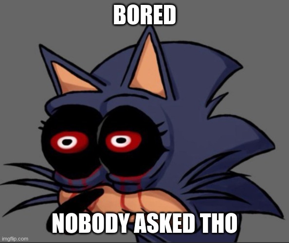 Lord X stare | BORED; NOBODY ASKED THO | image tagged in lord x stare | made w/ Imgflip meme maker