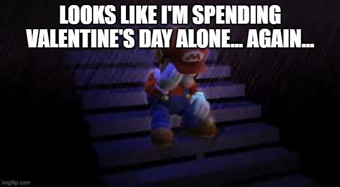 WHY DOES NO ONE LOVE ME?! T_T | LOOKS LIKE I'M SPENDING VALENTINE'S DAY ALONE... AGAIN... | image tagged in sad mario | made w/ Imgflip meme maker