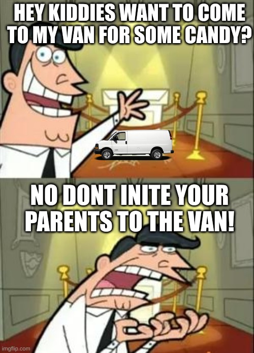 Stranger danger | HEY KIDDIES WANT TO COME TO MY VAN FOR SOME CANDY? NO DONT INITE YOUR PARENTS TO THE VAN! | image tagged in memes,this is where i'd put my trophy if i had one | made w/ Imgflip meme maker