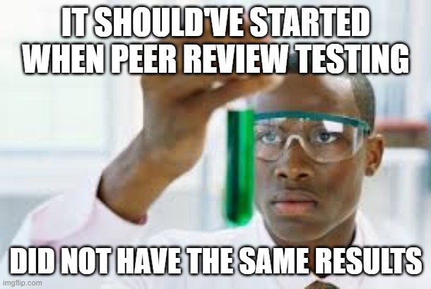 FINALLY | IT SHOULD'VE STARTED WHEN PEER REVIEW TESTING DID NOT HAVE THE SAME RESULTS | image tagged in finally | made w/ Imgflip meme maker