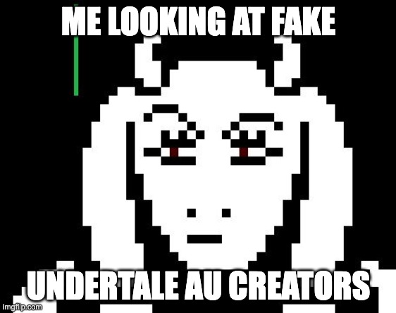 you know those people who claim a character that is not theirs and says they belong too themself yeah those |  ME LOOKING AT FAKE; UNDERTALE AU CREATORS | image tagged in undertale - toriel | made w/ Imgflip meme maker