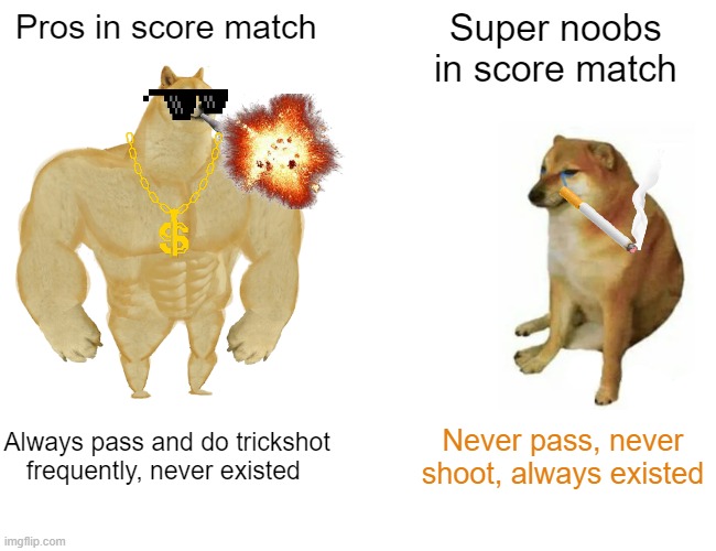 Oh | Pros in score match; Super noobs  in score match; Always pass and do trickshot frequently, never existed; Never pass, never shoot, always existed | image tagged in memes,buff doge vs cheems | made w/ Imgflip meme maker