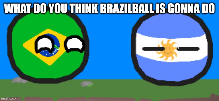 Asleep Argentinaball | WHAT DO YOU THINK BRAZILBALL IS GONNA DO | image tagged in asleep argentinaball | made w/ Imgflip meme maker