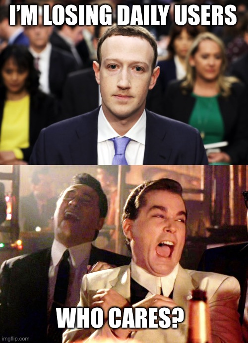 Less people using Meta(FaceBook) for the first time. It’s down +500,000/ day | I’M LOSING DAILY USERS; WHO CARES? | image tagged in mark zuckerberg,good fellas hilarious,losing users | made w/ Imgflip meme maker
