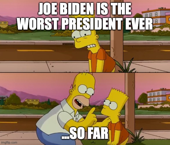 Simpsons so far | JOE BIDEN IS THE WORST PRESIDENT EVER; ...SO FAR | image tagged in simpsons so far | made w/ Imgflip meme maker