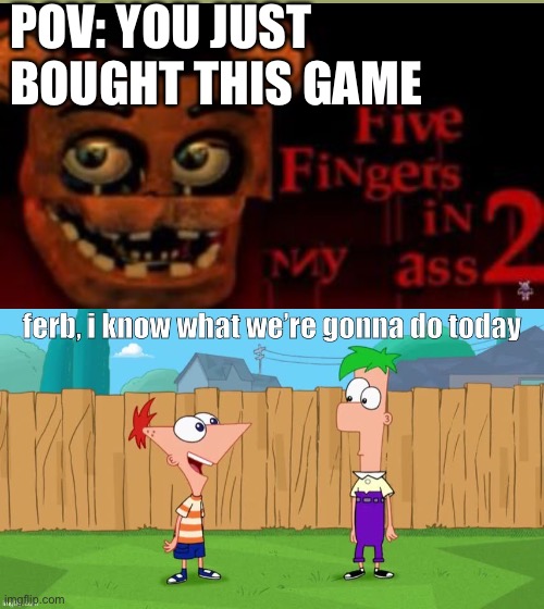 Ferb, i know what we’re gonna do today | POV: YOU JUST BOUGHT THIS GAME | image tagged in ferb i know what we re gonna do today,memes,funny,fnaf,hold up | made w/ Imgflip meme maker
