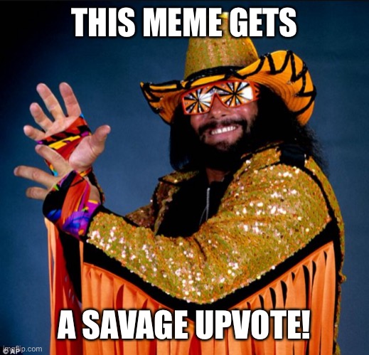 Macho man Randy savage | THIS MEME GETS A SAVAGE UPVOTE! | image tagged in macho man randy savage | made w/ Imgflip meme maker